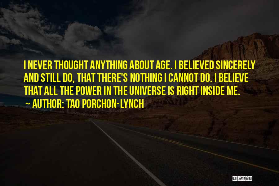 Tao Porchon-Lynch Quotes: I Never Thought Anything About Age. I Believed Sincerely And Still Do, That There's Nothing I Cannot Do. I Believe