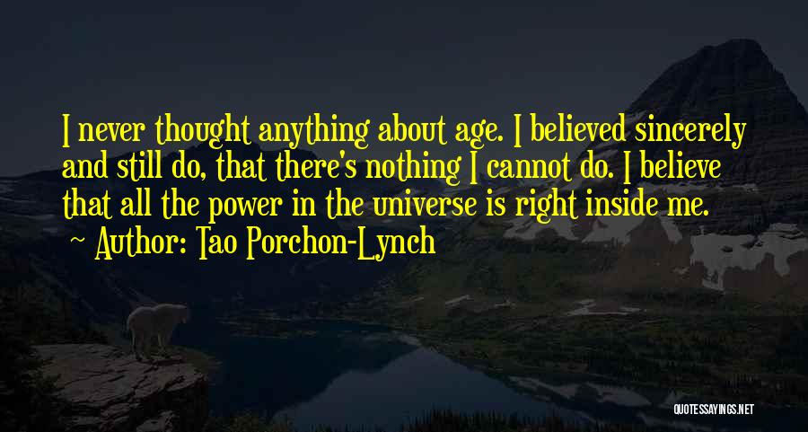 Tao Porchon-Lynch Quotes: I Never Thought Anything About Age. I Believed Sincerely And Still Do, That There's Nothing I Cannot Do. I Believe