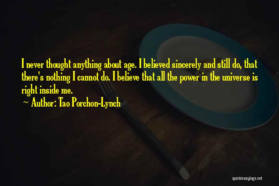 Tao Porchon-Lynch Quotes: I Never Thought Anything About Age. I Believed Sincerely And Still Do, That There's Nothing I Cannot Do. I Believe