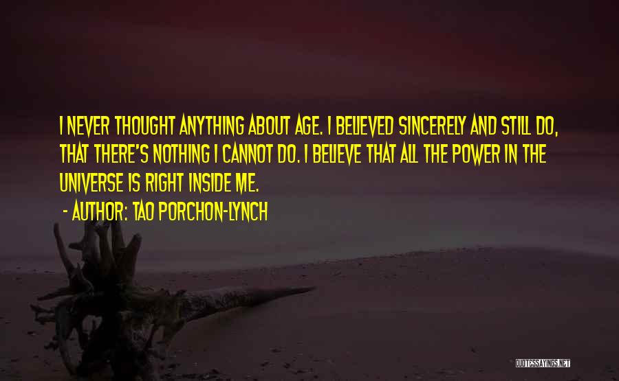 Tao Porchon-Lynch Quotes: I Never Thought Anything About Age. I Believed Sincerely And Still Do, That There's Nothing I Cannot Do. I Believe