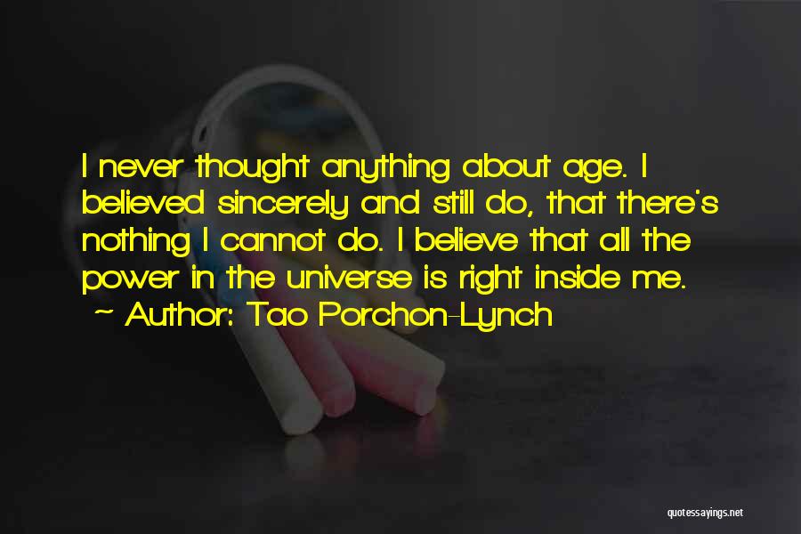 Tao Porchon-Lynch Quotes: I Never Thought Anything About Age. I Believed Sincerely And Still Do, That There's Nothing I Cannot Do. I Believe