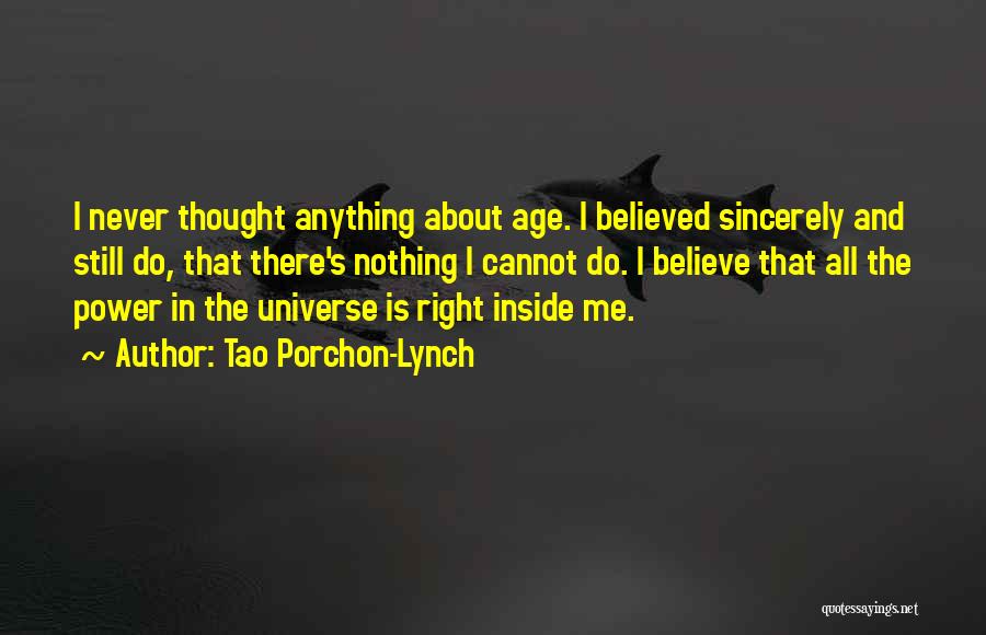 Tao Porchon-Lynch Quotes: I Never Thought Anything About Age. I Believed Sincerely And Still Do, That There's Nothing I Cannot Do. I Believe