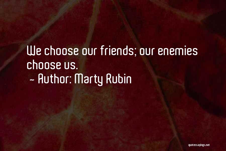 Marty Rubin Quotes: We Choose Our Friends; Our Enemies Choose Us.