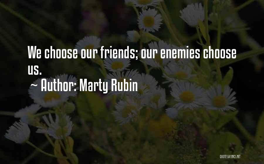 Marty Rubin Quotes: We Choose Our Friends; Our Enemies Choose Us.