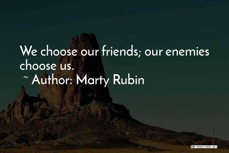 Marty Rubin Quotes: We Choose Our Friends; Our Enemies Choose Us.