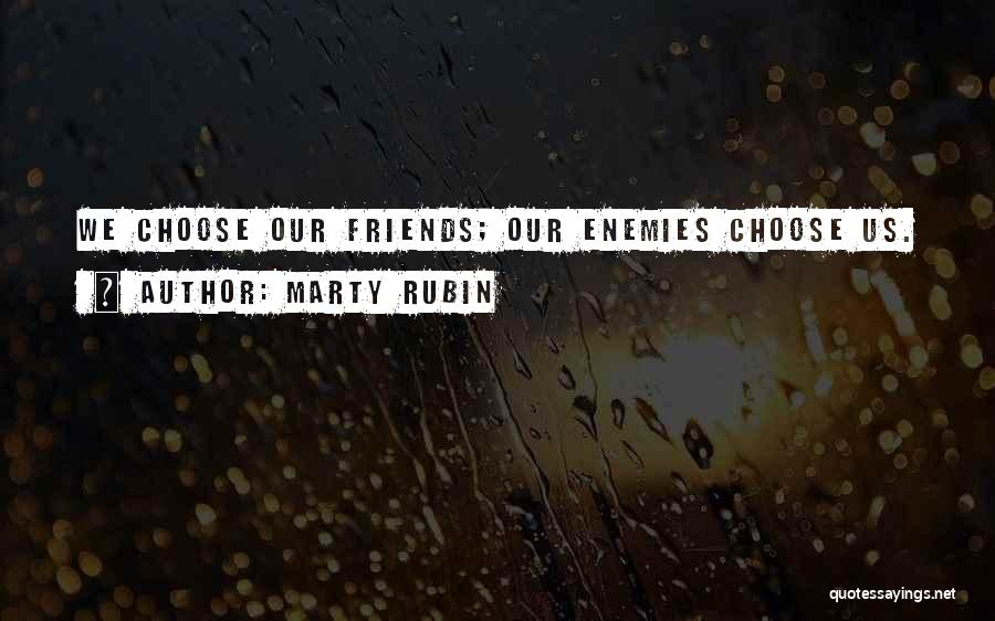 Marty Rubin Quotes: We Choose Our Friends; Our Enemies Choose Us.