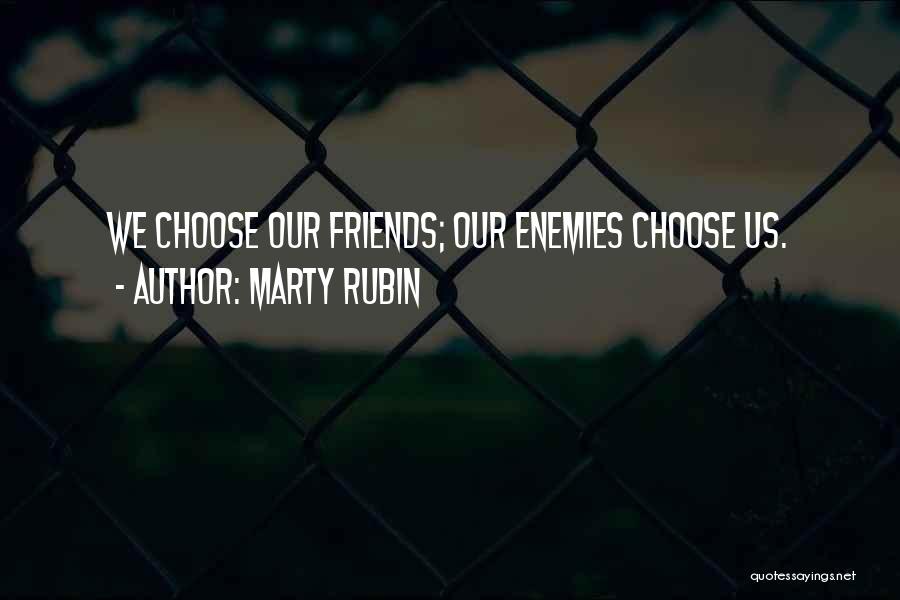 Marty Rubin Quotes: We Choose Our Friends; Our Enemies Choose Us.