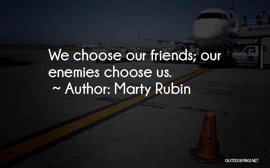 Marty Rubin Quotes: We Choose Our Friends; Our Enemies Choose Us.