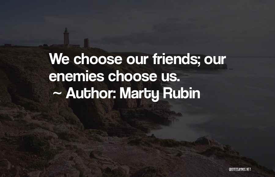 Marty Rubin Quotes: We Choose Our Friends; Our Enemies Choose Us.