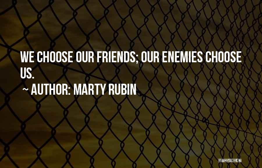 Marty Rubin Quotes: We Choose Our Friends; Our Enemies Choose Us.