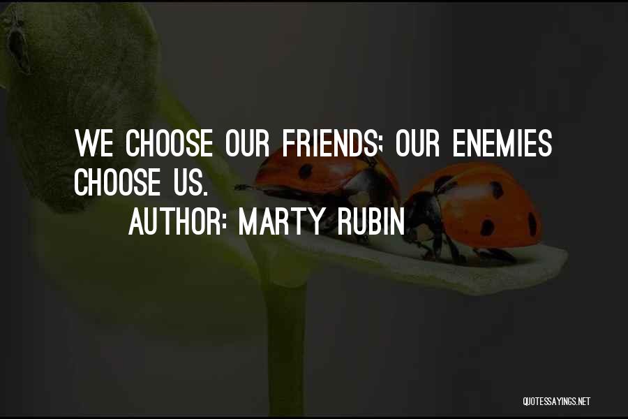 Marty Rubin Quotes: We Choose Our Friends; Our Enemies Choose Us.
