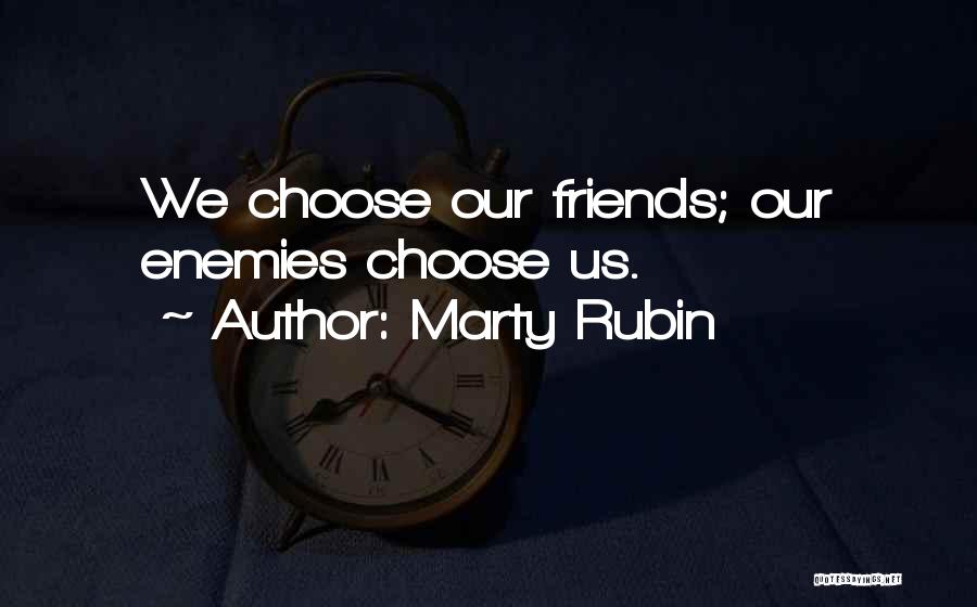 Marty Rubin Quotes: We Choose Our Friends; Our Enemies Choose Us.