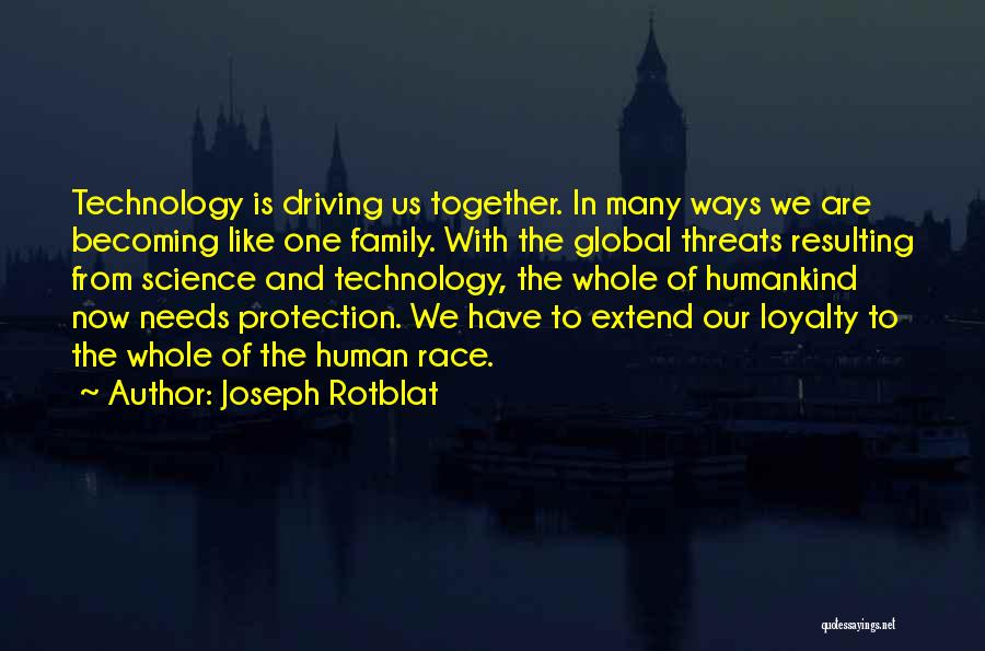 Joseph Rotblat Quotes: Technology Is Driving Us Together. In Many Ways We Are Becoming Like One Family. With The Global Threats Resulting From