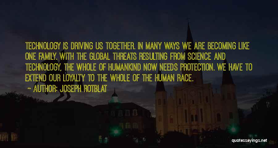 Joseph Rotblat Quotes: Technology Is Driving Us Together. In Many Ways We Are Becoming Like One Family. With The Global Threats Resulting From