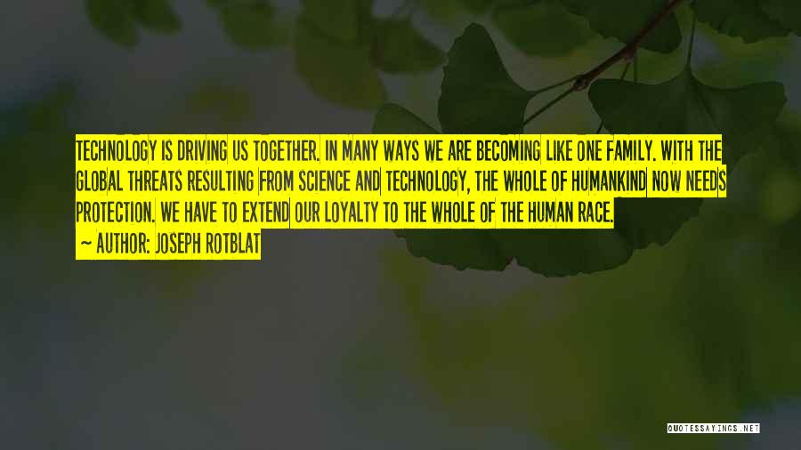 Joseph Rotblat Quotes: Technology Is Driving Us Together. In Many Ways We Are Becoming Like One Family. With The Global Threats Resulting From