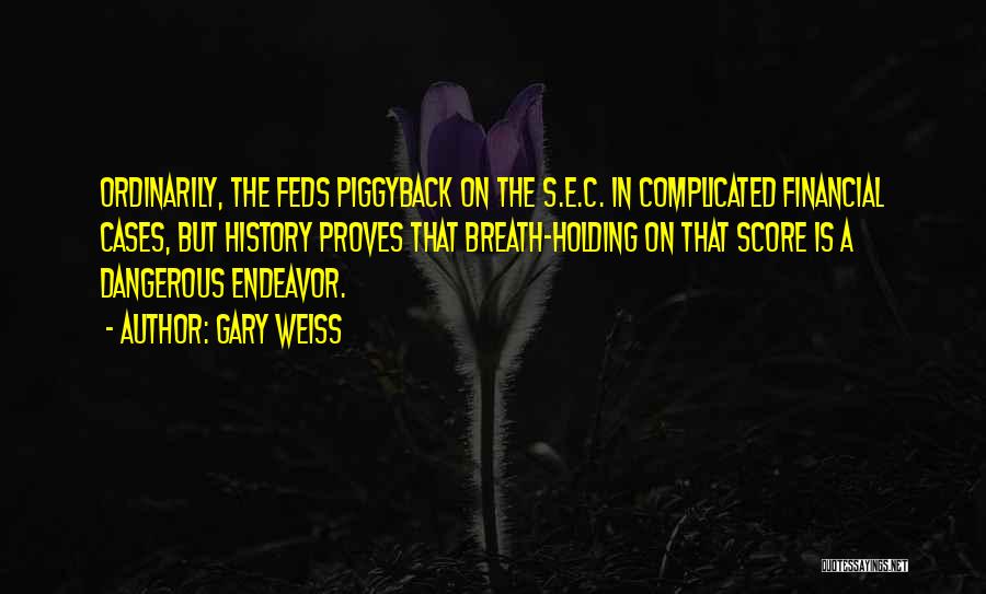 Gary Weiss Quotes: Ordinarily, The Feds Piggyback On The S.e.c. In Complicated Financial Cases, But History Proves That Breath-holding On That Score Is