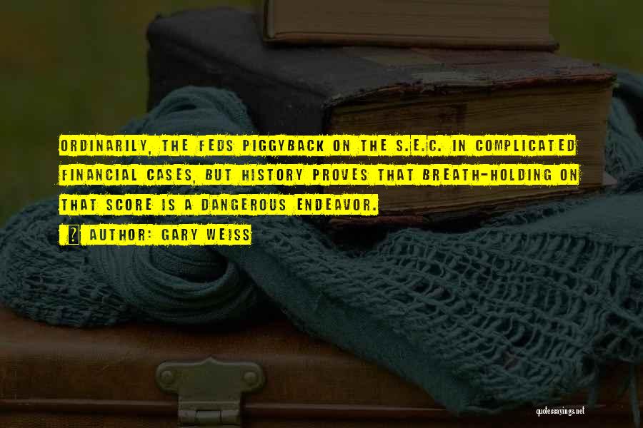 Gary Weiss Quotes: Ordinarily, The Feds Piggyback On The S.e.c. In Complicated Financial Cases, But History Proves That Breath-holding On That Score Is