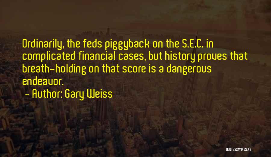 Gary Weiss Quotes: Ordinarily, The Feds Piggyback On The S.e.c. In Complicated Financial Cases, But History Proves That Breath-holding On That Score Is