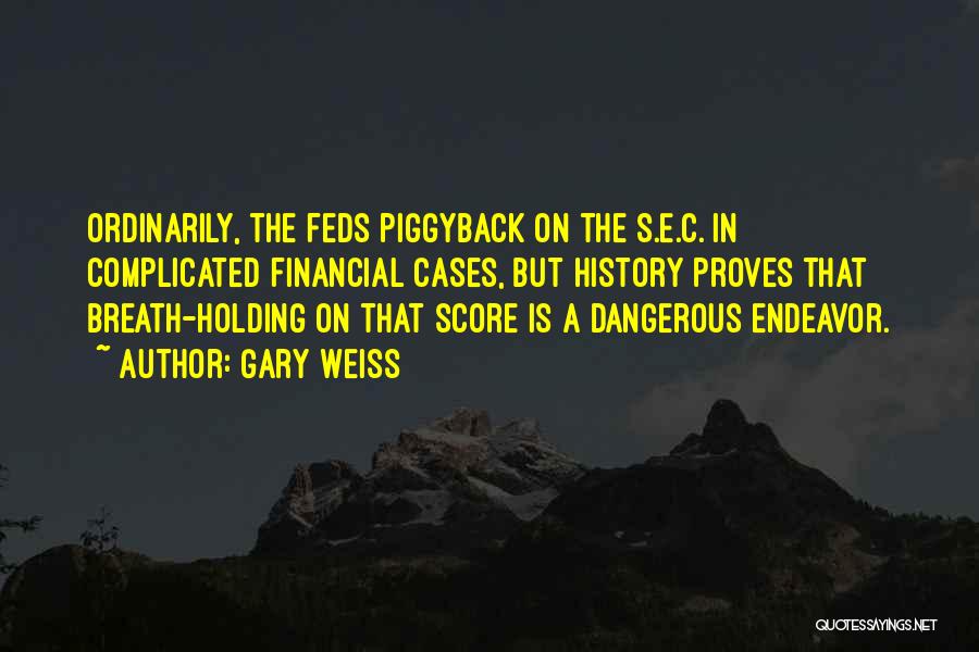 Gary Weiss Quotes: Ordinarily, The Feds Piggyback On The S.e.c. In Complicated Financial Cases, But History Proves That Breath-holding On That Score Is