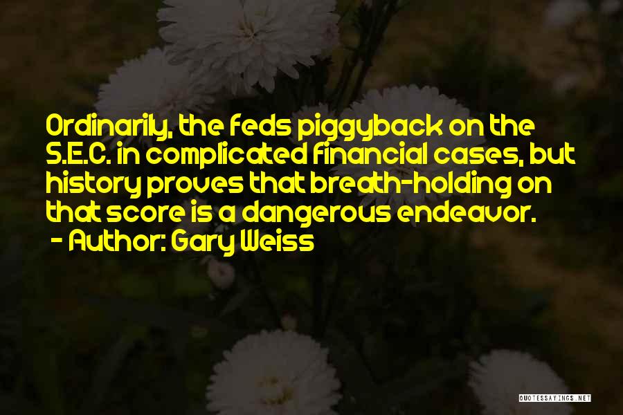 Gary Weiss Quotes: Ordinarily, The Feds Piggyback On The S.e.c. In Complicated Financial Cases, But History Proves That Breath-holding On That Score Is
