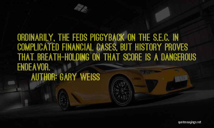 Gary Weiss Quotes: Ordinarily, The Feds Piggyback On The S.e.c. In Complicated Financial Cases, But History Proves That Breath-holding On That Score Is
