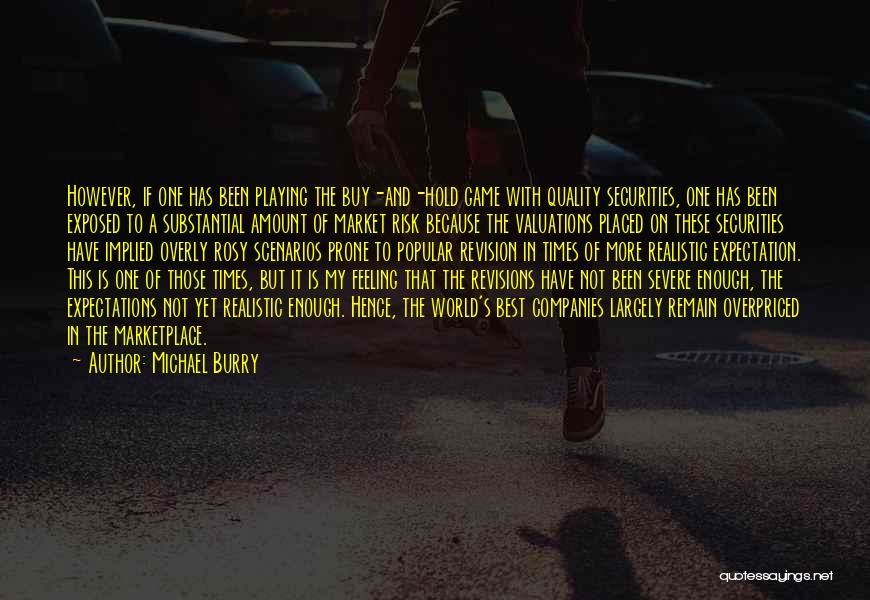 Michael Burry Quotes: However, If One Has Been Playing The Buy-and-hold Game With Quality Securities, One Has Been Exposed To A Substantial Amount