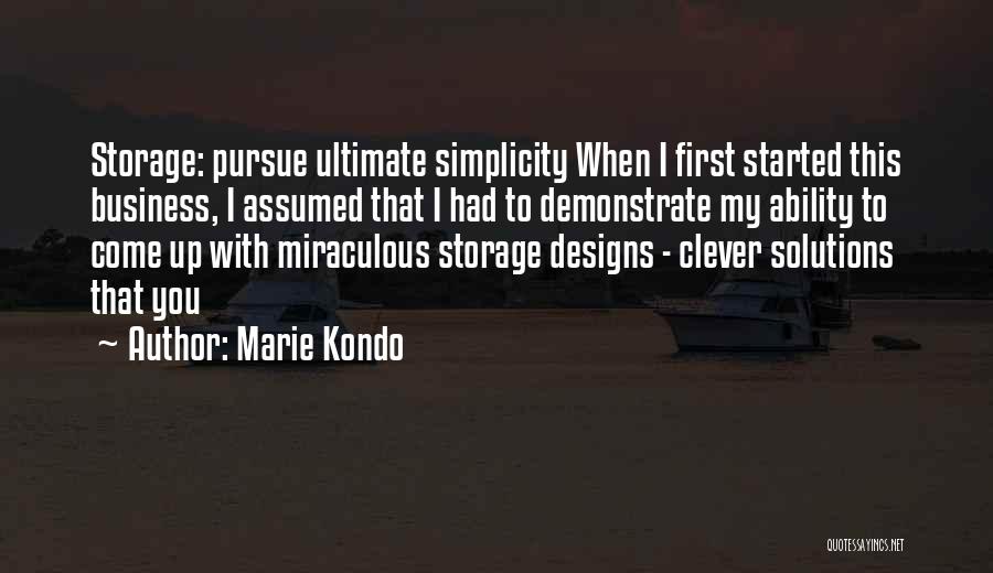 Marie Kondo Quotes: Storage: Pursue Ultimate Simplicity When I First Started This Business, I Assumed That I Had To Demonstrate My Ability To