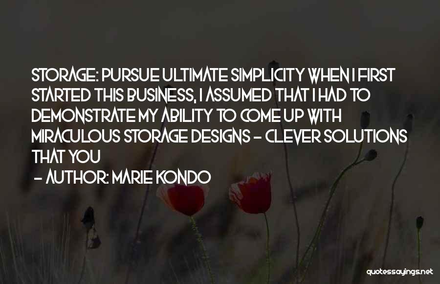 Marie Kondo Quotes: Storage: Pursue Ultimate Simplicity When I First Started This Business, I Assumed That I Had To Demonstrate My Ability To