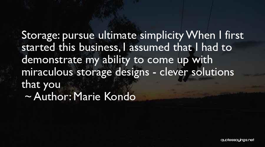 Marie Kondo Quotes: Storage: Pursue Ultimate Simplicity When I First Started This Business, I Assumed That I Had To Demonstrate My Ability To