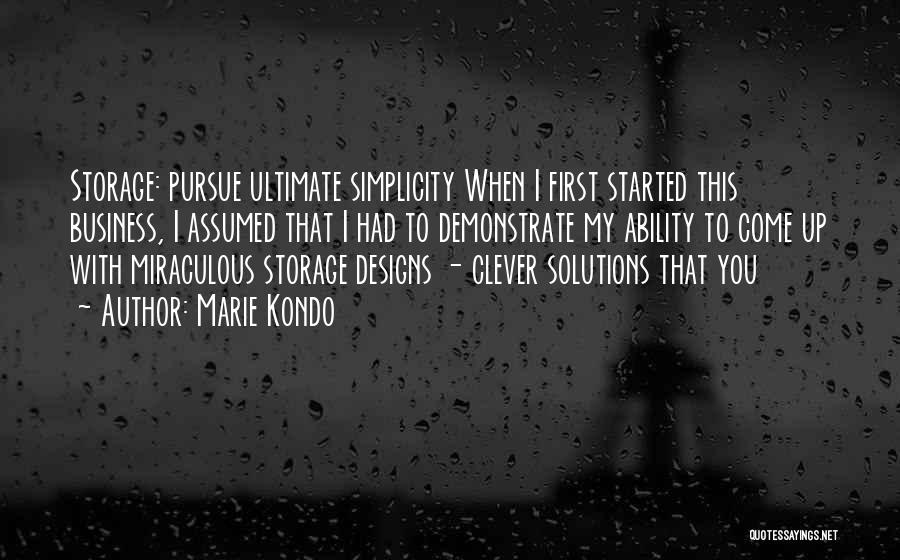 Marie Kondo Quotes: Storage: Pursue Ultimate Simplicity When I First Started This Business, I Assumed That I Had To Demonstrate My Ability To