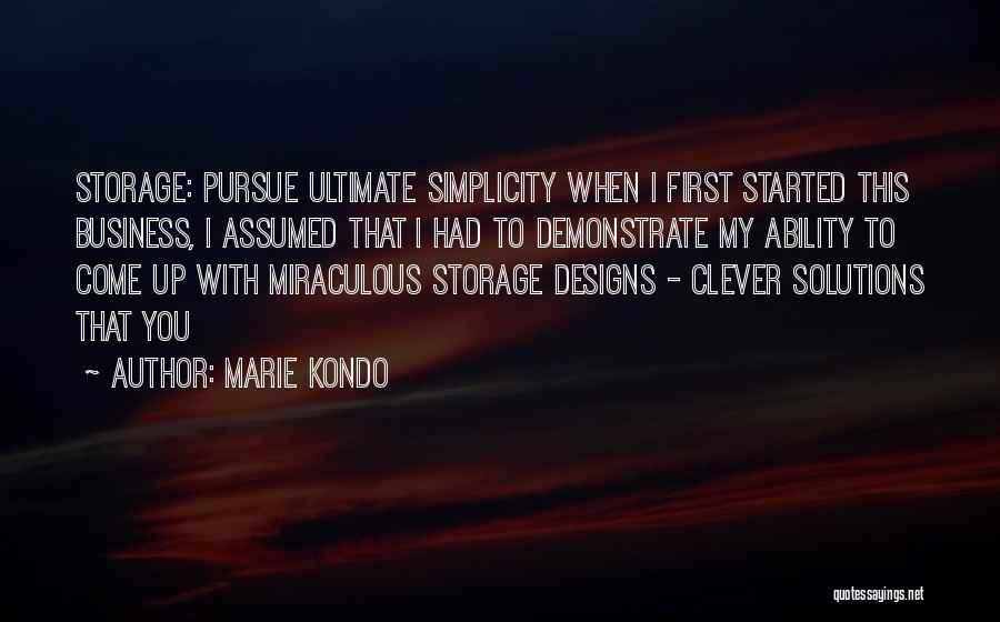 Marie Kondo Quotes: Storage: Pursue Ultimate Simplicity When I First Started This Business, I Assumed That I Had To Demonstrate My Ability To