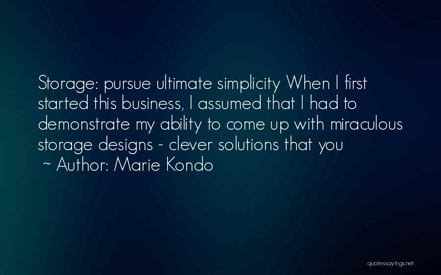 Marie Kondo Quotes: Storage: Pursue Ultimate Simplicity When I First Started This Business, I Assumed That I Had To Demonstrate My Ability To