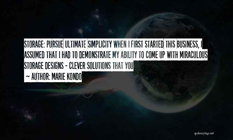 Marie Kondo Quotes: Storage: Pursue Ultimate Simplicity When I First Started This Business, I Assumed That I Had To Demonstrate My Ability To