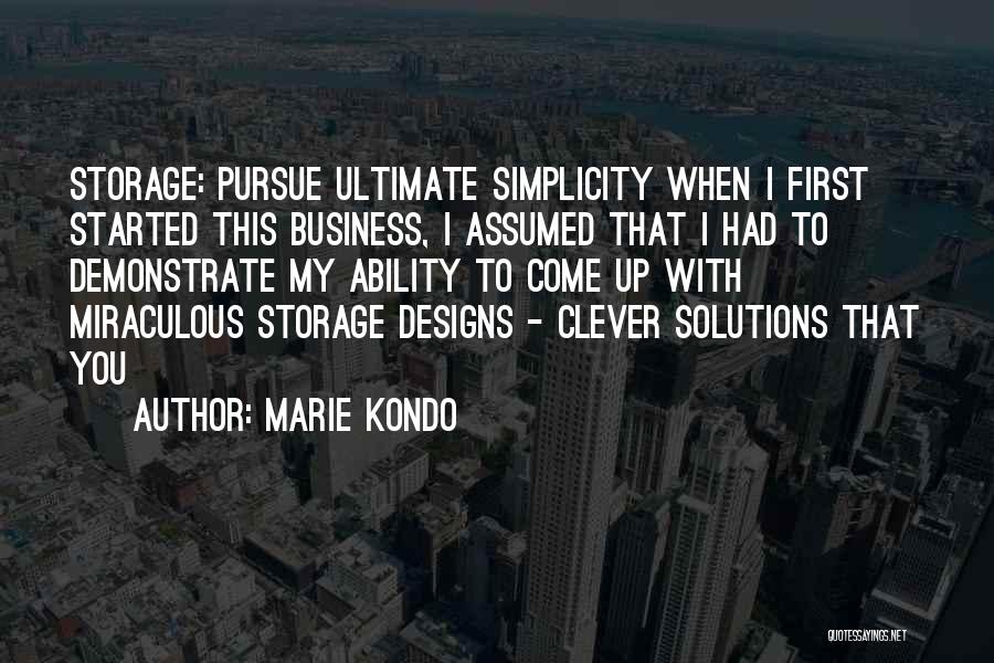 Marie Kondo Quotes: Storage: Pursue Ultimate Simplicity When I First Started This Business, I Assumed That I Had To Demonstrate My Ability To