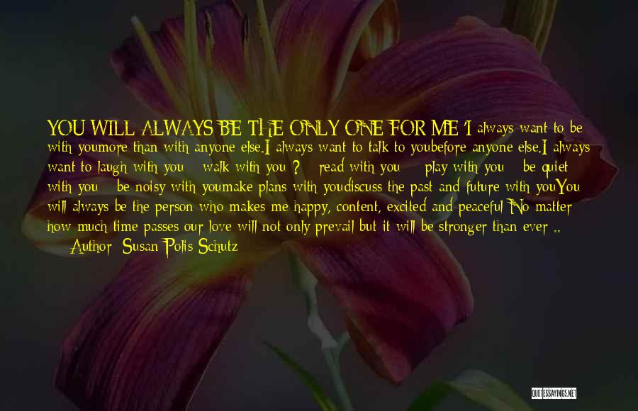 Susan Polis Schutz Quotes: You Will Always Be The Only One For Me 'i Always Want To Be With Youmore Than With Anyone Else.i