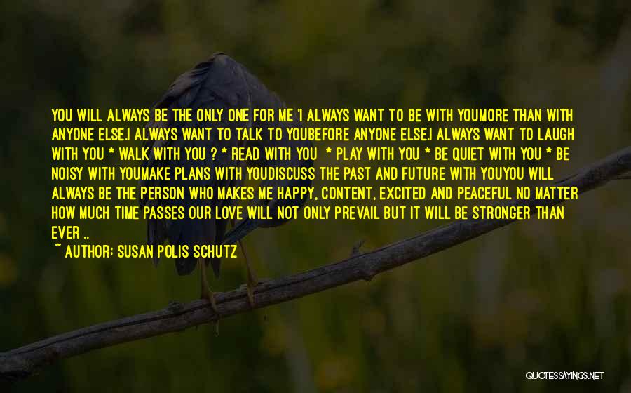 Susan Polis Schutz Quotes: You Will Always Be The Only One For Me 'i Always Want To Be With Youmore Than With Anyone Else.i