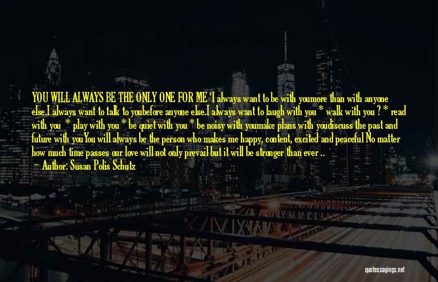 Susan Polis Schutz Quotes: You Will Always Be The Only One For Me 'i Always Want To Be With Youmore Than With Anyone Else.i