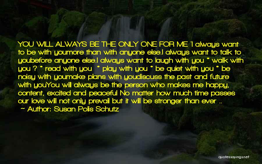 Susan Polis Schutz Quotes: You Will Always Be The Only One For Me 'i Always Want To Be With Youmore Than With Anyone Else.i