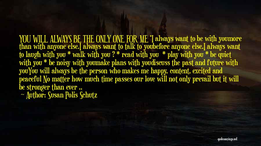 Susan Polis Schutz Quotes: You Will Always Be The Only One For Me 'i Always Want To Be With Youmore Than With Anyone Else.i