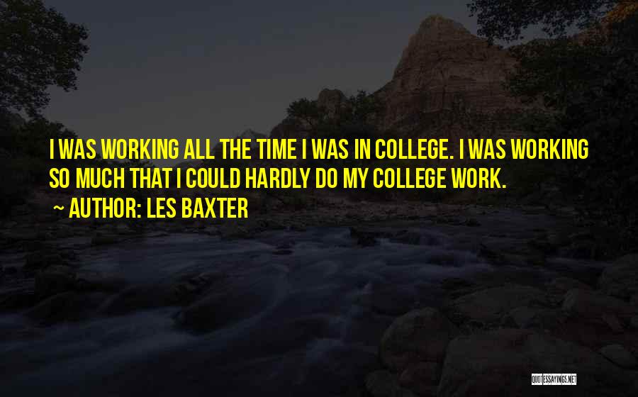 Les Baxter Quotes: I Was Working All The Time I Was In College. I Was Working So Much That I Could Hardly Do
