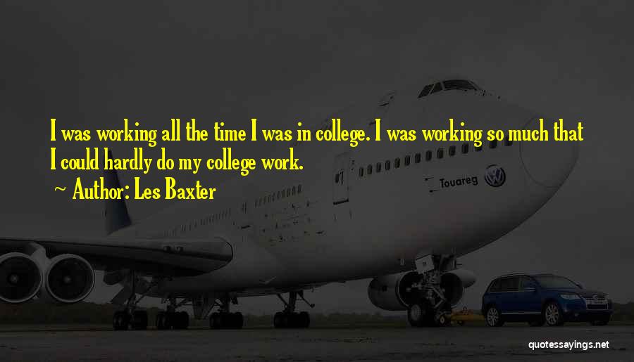 Les Baxter Quotes: I Was Working All The Time I Was In College. I Was Working So Much That I Could Hardly Do