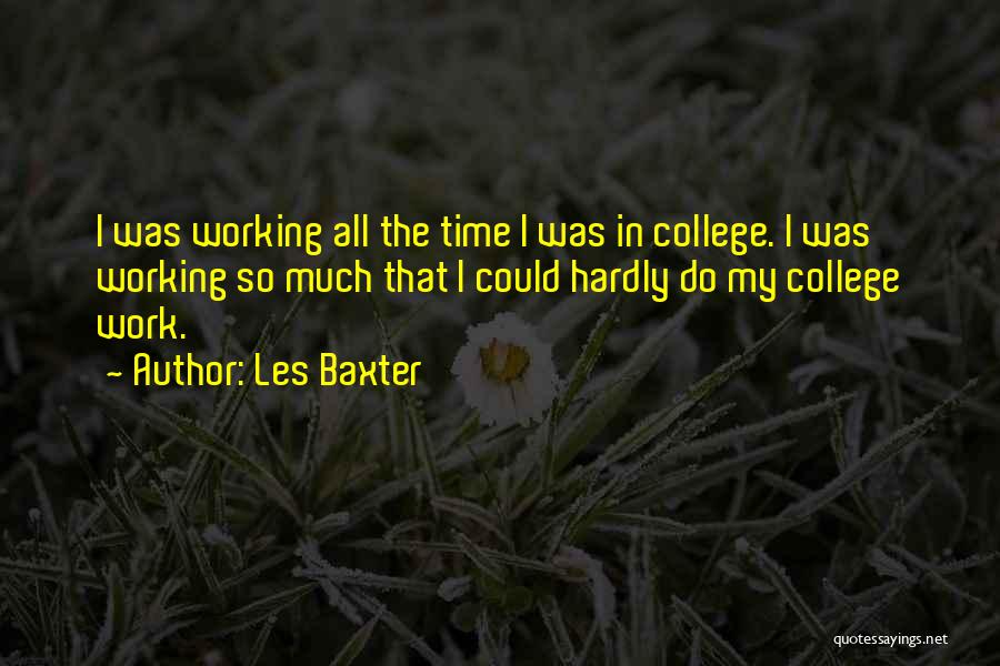Les Baxter Quotes: I Was Working All The Time I Was In College. I Was Working So Much That I Could Hardly Do
