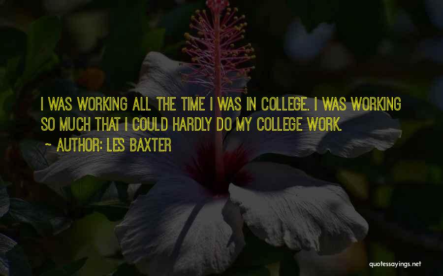 Les Baxter Quotes: I Was Working All The Time I Was In College. I Was Working So Much That I Could Hardly Do