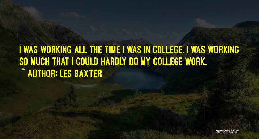 Les Baxter Quotes: I Was Working All The Time I Was In College. I Was Working So Much That I Could Hardly Do