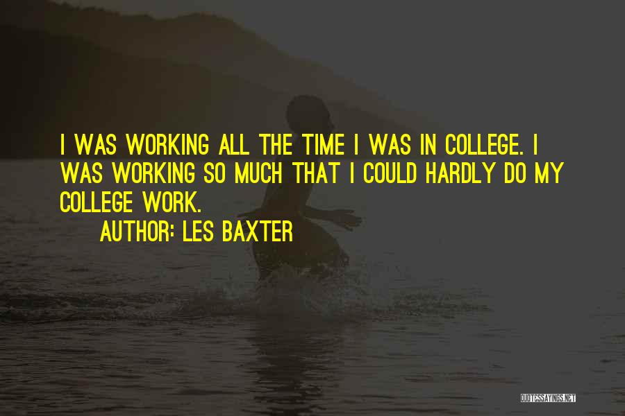 Les Baxter Quotes: I Was Working All The Time I Was In College. I Was Working So Much That I Could Hardly Do