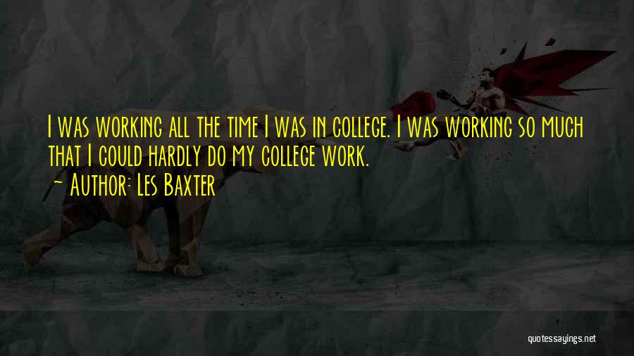 Les Baxter Quotes: I Was Working All The Time I Was In College. I Was Working So Much That I Could Hardly Do