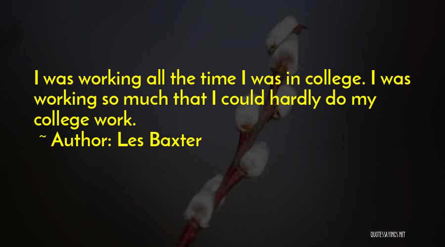 Les Baxter Quotes: I Was Working All The Time I Was In College. I Was Working So Much That I Could Hardly Do
