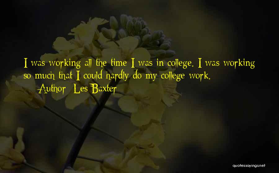 Les Baxter Quotes: I Was Working All The Time I Was In College. I Was Working So Much That I Could Hardly Do