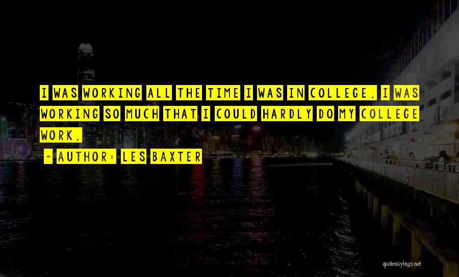 Les Baxter Quotes: I Was Working All The Time I Was In College. I Was Working So Much That I Could Hardly Do