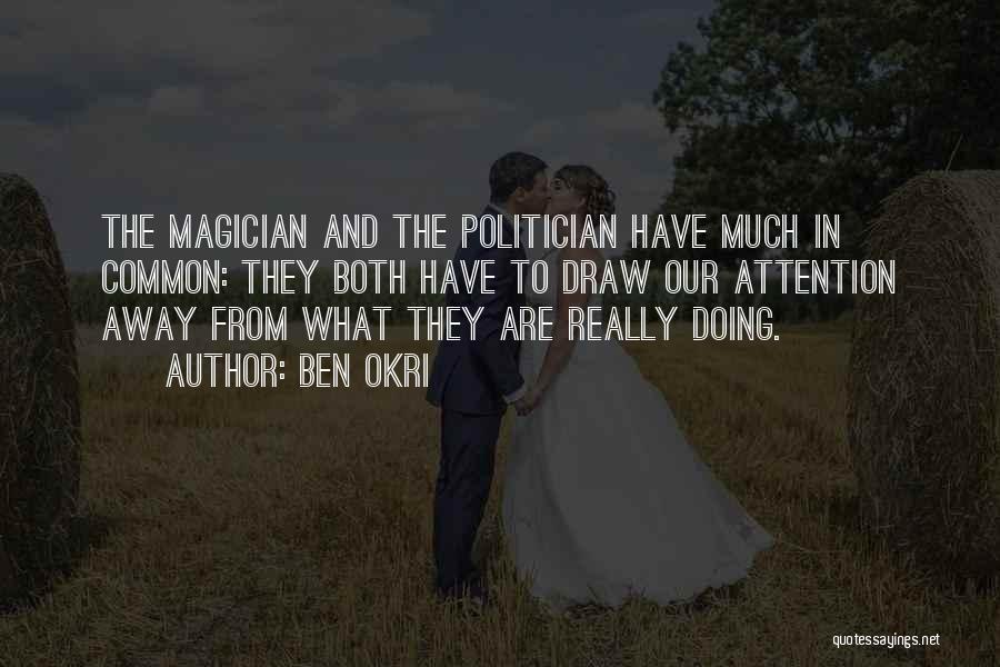 Ben Okri Quotes: The Magician And The Politician Have Much In Common: They Both Have To Draw Our Attention Away From What They